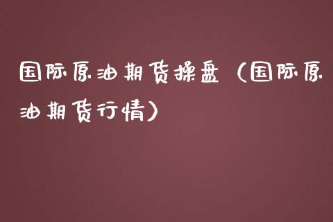 国际原油期货操盘（国际原油期货行情）_https://www.qdlswl.com_股指_第1张