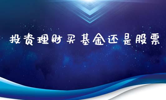 投资理财买基金还是股票_https://www.qdlswl.com_理财_第1张