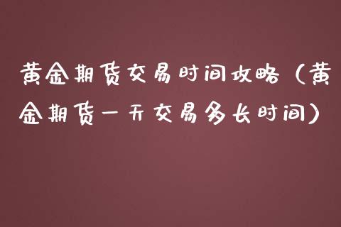 黄金期货交易时间攻略（黄金期货一天交易多长时间）_https://www.qdlswl.com_股指_第1张