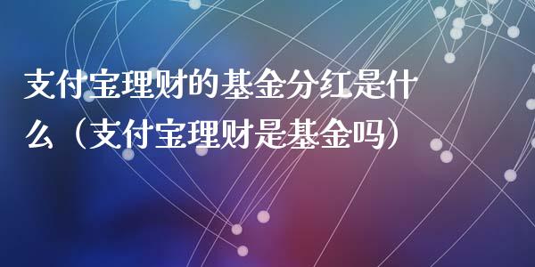 支付宝理财的基金分红是什么（支付宝理财是基金吗）_https://www.qdlswl.com_基金_第1张