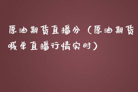 原油期货直播分（原油期货喊单直播行情实时）_https://www.qdlswl.com_直播_第1张