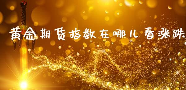黄金期货指数在哪儿看涨跌_https://www.qdlswl.com_股指_第1张