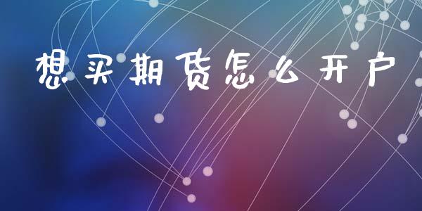 想买期货怎么开户_https://www.qdlswl.com_股指_第1张