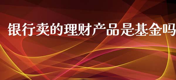 银行卖的理财产品是基金吗_https://www.qdlswl.com_基金_第1张
