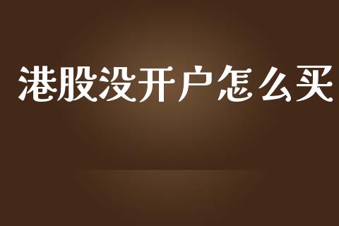 港股没开户怎么买_https://www.qdlswl.com_理财_第1张