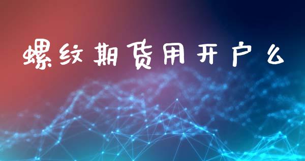 螺纹期货用开户么_https://www.qdlswl.com_期货_第1张