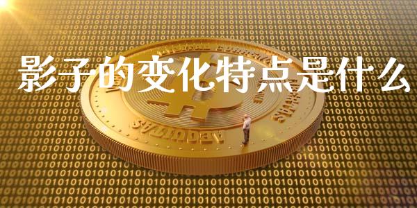 影子的变化特点是什么_期货_第1张_青岛财经网 影子的变化特点是什么_https://www.qdlswl.com_期货_第1张