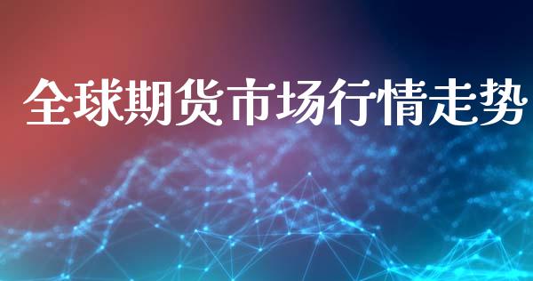全球期货市场行情走势_https://www.qdlswl.com_期货_第1张