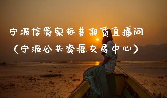 宁波信管家标普期货直播间（宁波公共资源交易中心）_https://www.qdlswl.com_直播_第1张