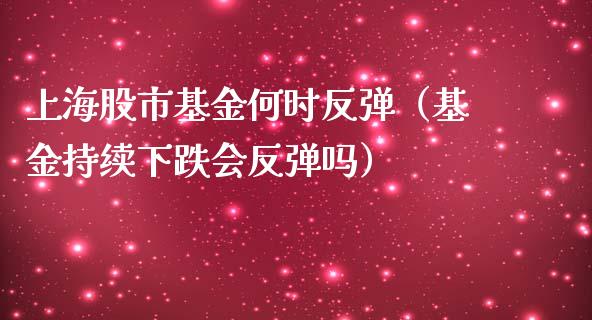 上海股市基金何时反弹（基金持续下跌会反弹吗）_https://www.qdlswl.com_理财_第1张