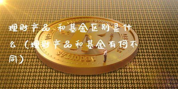 理财产品 和基金区别是什么（理财产品和基金有何不同）_https://www.qdlswl.com_理财_第1张