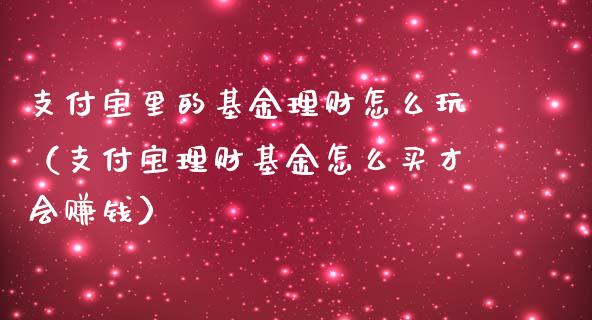 支付宝里的基金理财怎么玩（支付宝理财基金怎么买才会赚钱）_https://www.qdlswl.com_理财_第1张