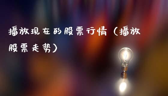 播放现在的股票行情（播放股票走势）_https://www.qdlswl.com_股票_第1张