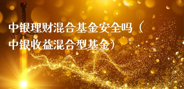 中银理财混合基金安全吗（中银收益混合型基金）_https://www.qdlswl.com_理财_第1张