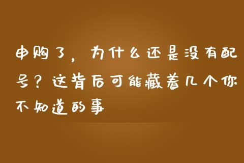 申购了，为什么还是没有配号？这背后可能藏着几个你不知道的事_https://www.qdlswl.com_直播_第1张