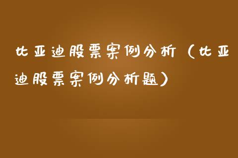 比亚迪股票案例分析（比亚迪股票案例分析题）_https://www.qdlswl.com_外盘_第1张