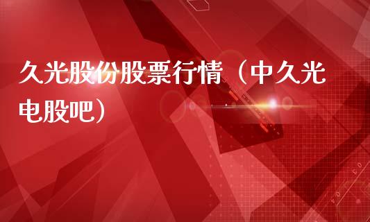久光股份股票行情（中久光电股吧）_https://www.qdlswl.com_外盘_第1张