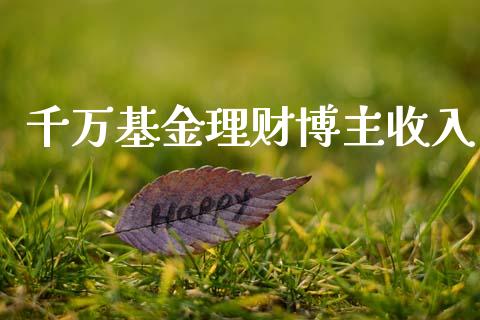 千万基金理财博主收入_https://www.qdlswl.com_理财_第1张