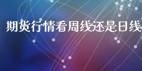 期货行情看周线还是日线_https://www.qdlswl.com_直播_第1张