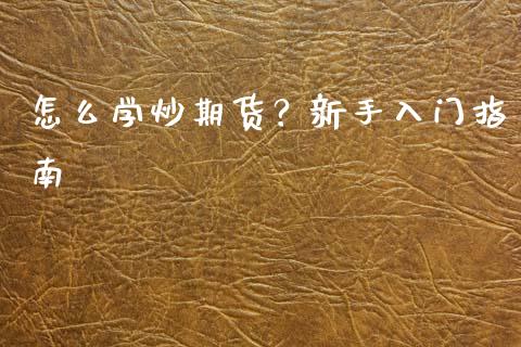 怎么学炒期货?新手入门指南_理财_第1张_青岛财经网 怎么学炒期货?新手入门指南_https://www.qdlswl.com_理财_第1张