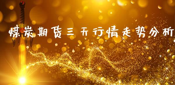 煤炭期货三天行情走势分析_https://www.qdlswl.com_期货_第1张