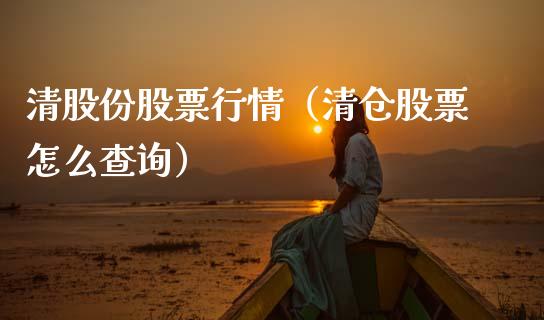 清股份股票行情（清仓股票怎么查询）_https://www.qdlswl.com_内盘_第1张