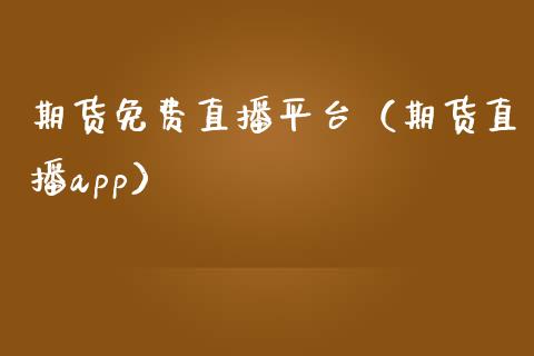 期货免费直播平台（期货直播app）_https://www.qdlswl.com_直播_第1张