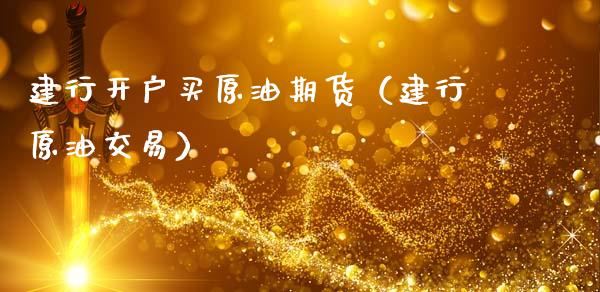 建行开户买原油期货（建行原油交易）_https://www.qdlswl.com_股指_第1张