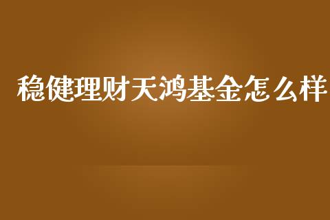 稳健理财天鸿基金怎么样_https://www.qdlswl.com_基金_第1张