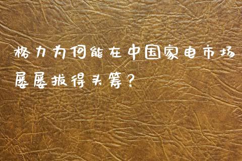 格力为何能在中国家电市场屡屡拔得头筹？_https://www.qdlswl.com_期货_第1张