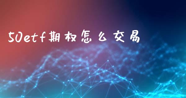 50etf期权怎么交易_https://www.qdlswl.com_理财_第1张