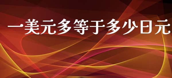 一美元多等于多少日元_https://www.qdlswl.com_股指_第1张