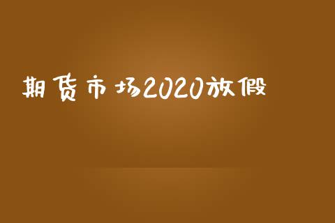期货市场2020放假_https://www.qdlswl.com_理财_第1张