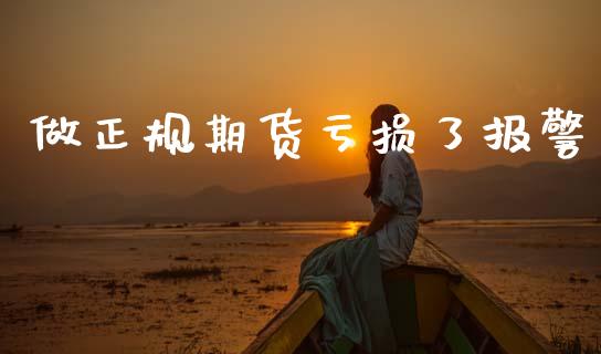 做正规期货亏损了报警_https://www.qdlswl.com_直播_第1张