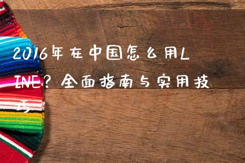 2016年在中国怎么用LINE?全面指南与实用技巧_内盘_第1张_青岛财经网 2016年在中国怎么用LINE?全面指南与实用技巧_https://www.qdlswl.com_内盘_第1张