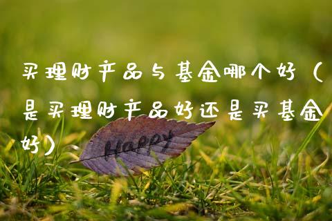 买理财产品与基金哪个好（是买理财产品好还是买基金好）_https://www.qdlswl.com_理财_第1张