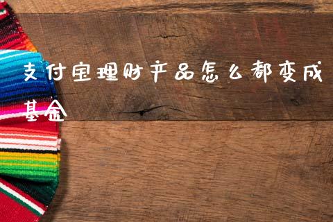 支付宝理财产品怎么都变成基金_https://www.qdlswl.com_理财_第1张