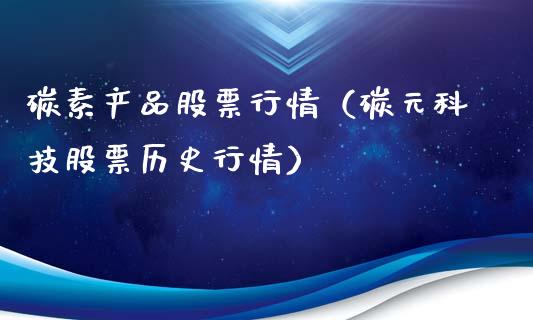 碳素产品股票行情（碳元科技股票历史行情）_https://www.qdlswl.com_外盘_第1张