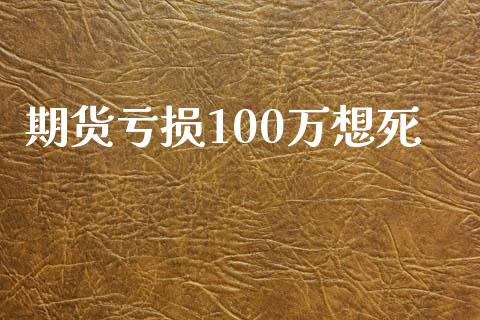 期货亏损100万想死_https://www.qdlswl.com_期货_第1张