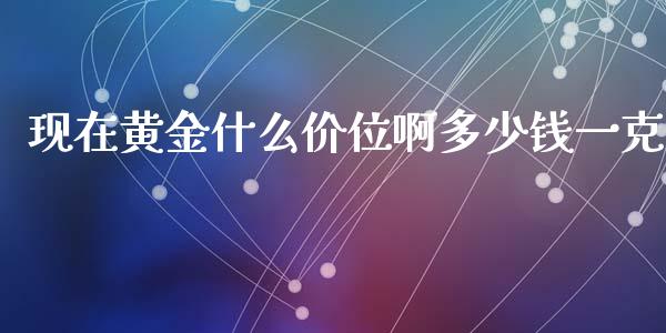 现在黄金什么价位啊多少钱一克_https://www.qdlswl.com_直播_第1张