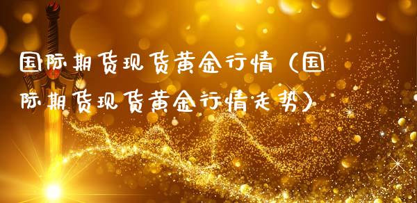 国际期货现货黄金行情（国际期货现货黄金行情走势）_https://www.qdlswl.com_期货_第1张
