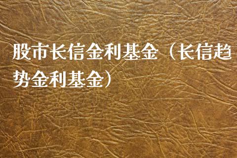 股市长信金利基金（长信趋势金利基金）_https://www.qdlswl.com_基金_第1张