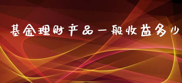 基金理财产品一般收益多少_https://www.qdlswl.com_基金_第1张