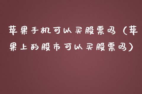 苹果手机可以买股票吗（苹果上的股市可以买股票吗）_https://www.qdlswl.com_内盘_第1张