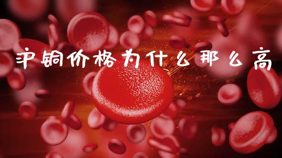 沪铜价格为什么那么高_https://www.qdlswl.com_股票_第1张