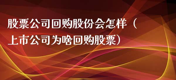 股票公司回购股份会怎样（上市公司为啥回购股票）_https://www.qdlswl.com_股票_第1张
