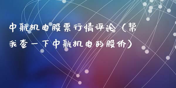 中航机电股票行情评论（帮我查一下中航机电的股价）_https://www.qdlswl.com_股票_第1张
