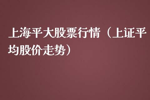 上海平大股票行情（上证平均股价走势）_https://www.qdlswl.com_内盘_第1张