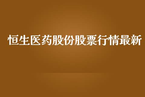 恒生医药股份股票行情最新_https://www.qdlswl.com_股票_第1张
