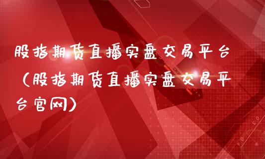 股指期货直播实盘交易平台（股指期货直播实盘交易平台官网）_https://www.qdlswl.com_直播_第1张
